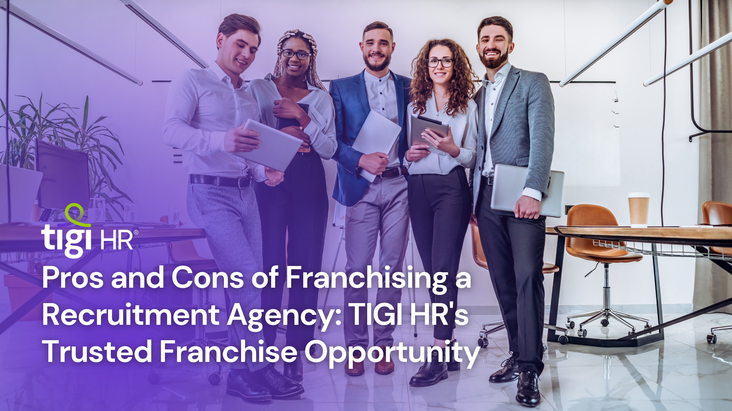 Pros and Cons of Franchising a Recruitment Agency: TIGI HR's Trusted Franchise Opportunity