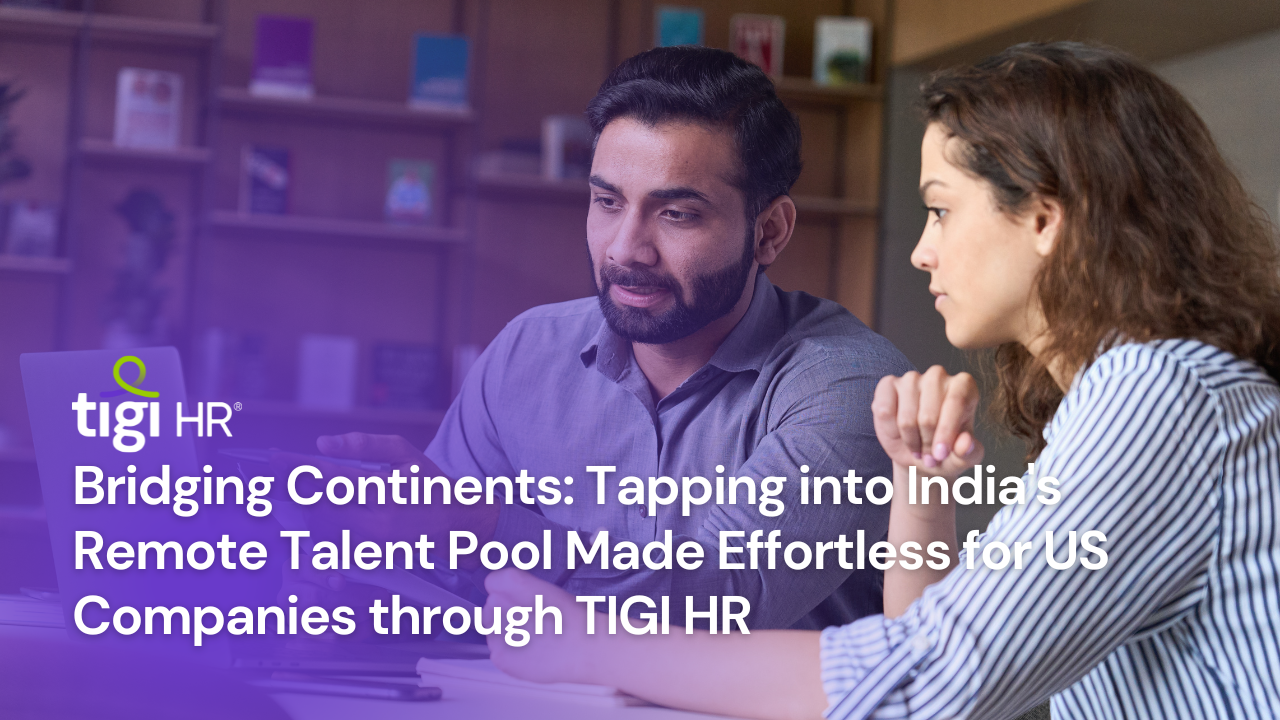 Bridging Continents Tapping into India's Remote Talent Pool Made Effortless for US Companies through TIGI HR